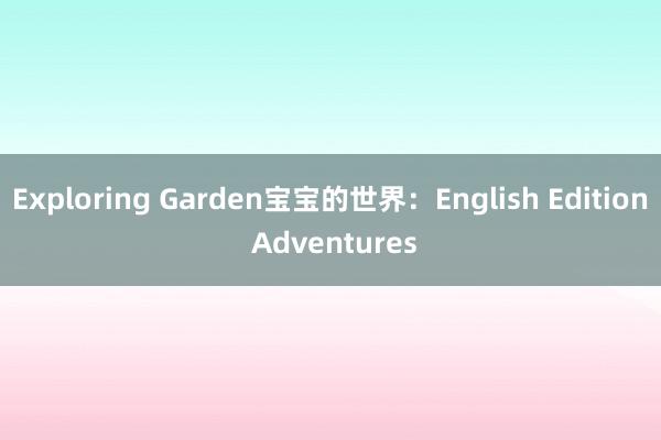Exploring Garden宝宝的世界：English Edition Adventures